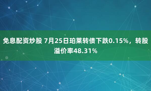 免息配资炒股 7月25日珀莱转债下跌0.15%，转股溢价率48.31%